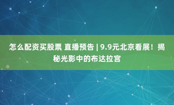 怎么配资买股票 直播预告 | 9.9元北京看展！揭秘光影中的布达拉宫