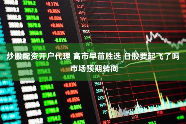 炒股配资开户代理 高市早苗胜选 日股要起飞了吗 市场预期转向