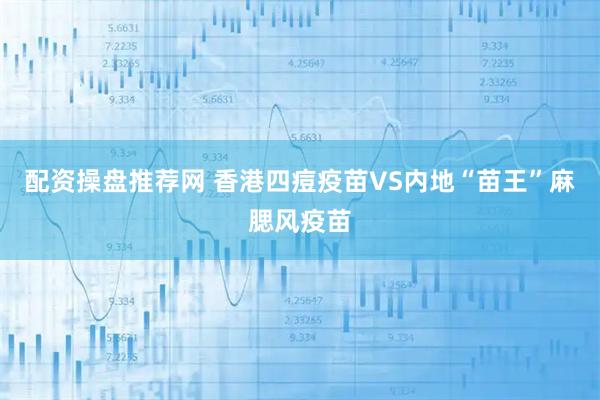配资操盘推荐网 香港四痘疫苗VS内地“苗王”麻腮风疫苗