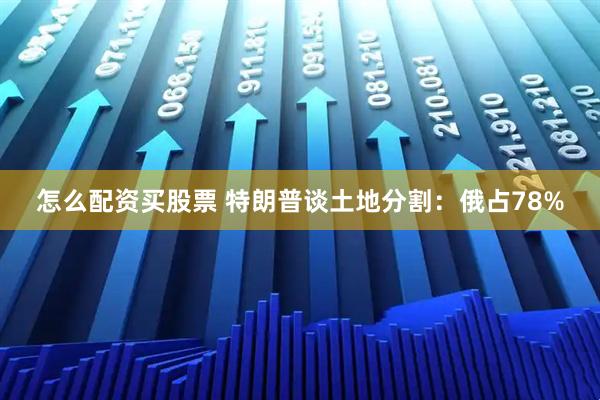 怎么配资买股票 特朗普谈土地分割：俄占78%