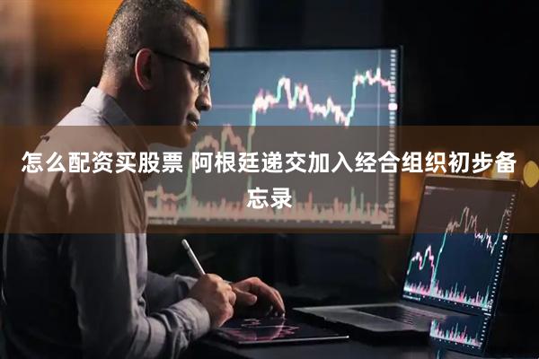 怎么配资买股票 阿根廷递交加入经合组织初步备忘录