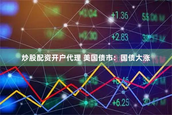 炒股配资开户代理 美国债市：国债大涨