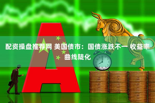 配资操盘推荐网 美国债市：国债涨跌不一 收益率曲线陡化