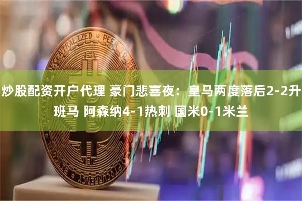 炒股配资开户代理 豪门悲喜夜：皇马两度落后2-2升班马 阿森纳4-1热刺 国米0-1米兰