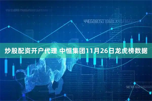 炒股配资开户代理 中恒集团11月26日龙虎榜数据