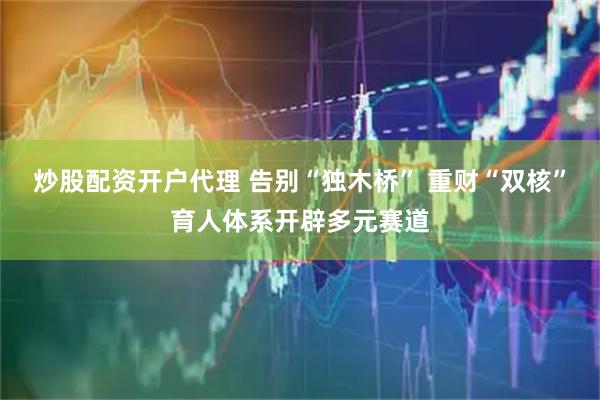 炒股配资开户代理 告别“独木桥” 重财“双核”育人体系开辟多元赛道