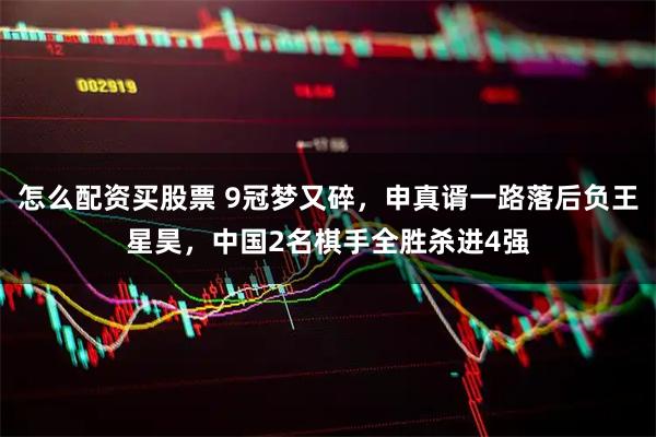 怎么配资买股票 9冠梦又碎，申真谞一路落后负王星昊，中国2名棋手全胜杀进4强