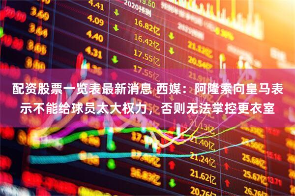 配资股票一览表最新消息 西媒：阿隆索向皇马表示不能给球员太大权力，否则无法掌控更衣室