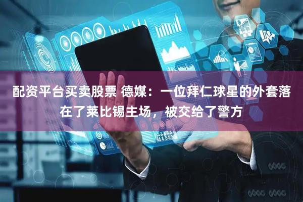 配资平台买卖股票 德媒：一位拜仁球星的外套落在了莱比锡主场，被交给了警方