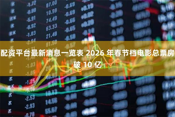 配资平台最新消息一览表 2026 年春节档电影总票房破 10 亿