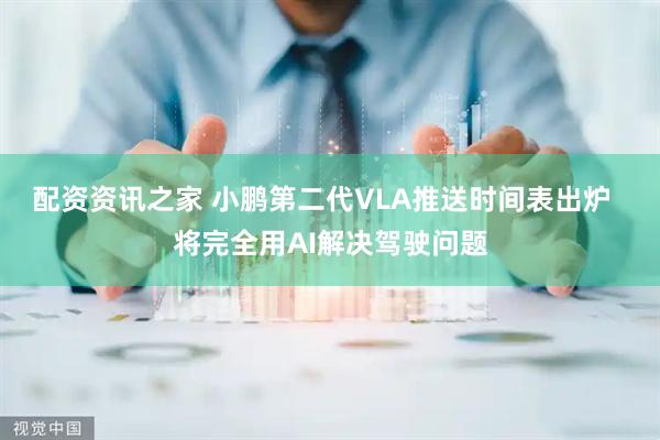 配资资讯之家 小鹏第二代VLA推送时间表出炉  将完全用AI解决驾驶问题