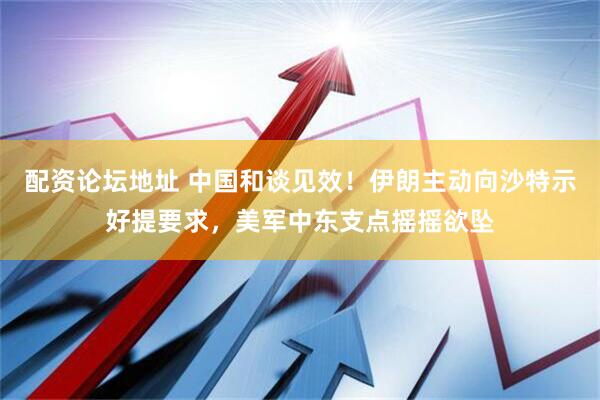 配资论坛地址 中国和谈见效！伊朗主动向沙特示好提要求，美军中东支点摇摇欲坠