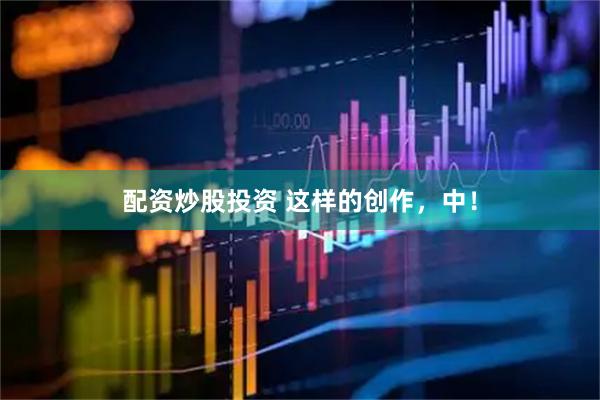配资炒股投资 这样的创作，中！