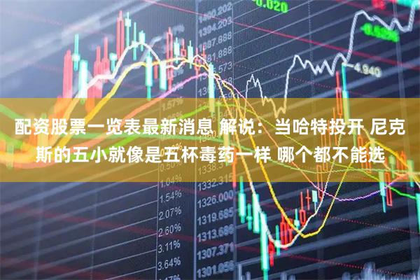 配资股票一览表最新消息 解说：当哈特投开 尼克斯的五小就像是五杯毒药一样 哪个都不能选