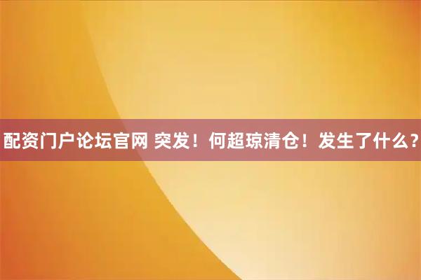 配资门户论坛官网 突发！何超琼清仓！发生了什么？